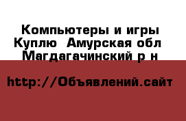 Компьютеры и игры Куплю. Амурская обл.,Магдагачинский р-н